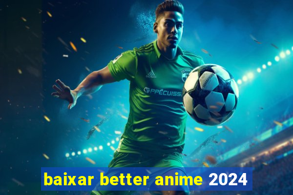 baixar better anime 2024